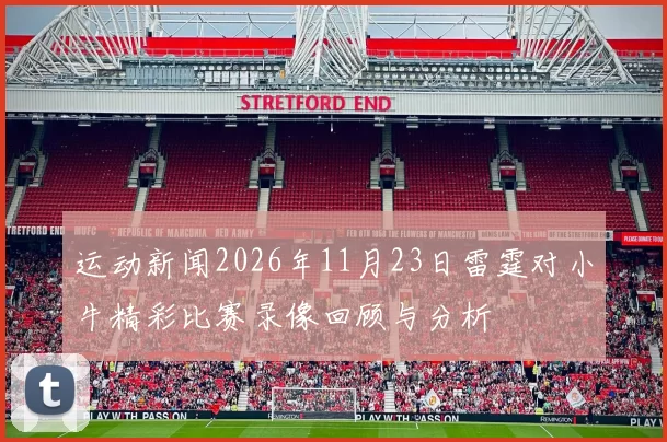 运动新闻2026年11月23日雷霆对小牛精彩比赛录像回顾与分析