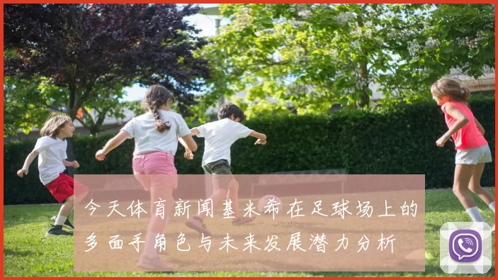 今天体育新闻基米希在足球场上的多面手角色与未来发展潜力分析
