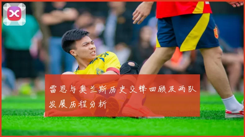 雷恩与奥兰斯历史交锋回顾及两队发展历程分析